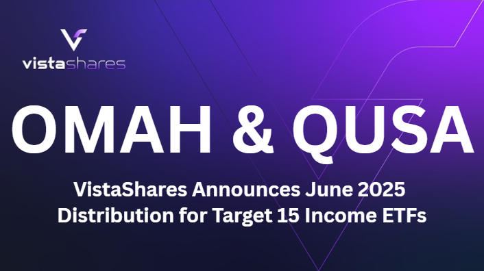 VistaShares Announces June 2025 Distributions for OMAH and QUSA ETFs